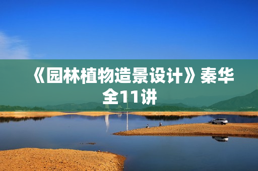 《园林植物造景设计》秦华全11讲