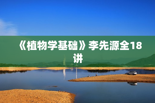 《植物学基础》李先源全18讲