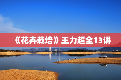 《花卉栽培》王力超全13讲