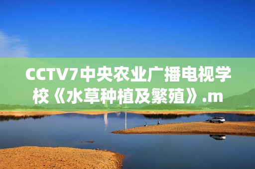CCTV7中央农业广播电视学校《水草种植及繁殖》.mpg视频