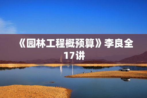 《园林工程概预算》李良全17讲