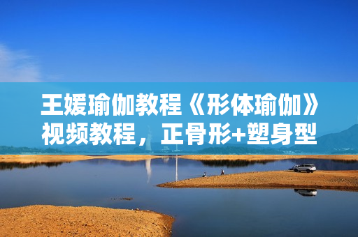 王媛瑜伽教程《形体瑜伽》视频教程，正骨形+塑身型，轻松再现靓丽身姿！