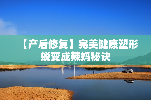 【产后修复】完美健康塑形蜕变成辣妈秘诀