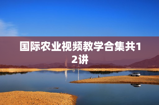 国际农业视频教学合集共12讲