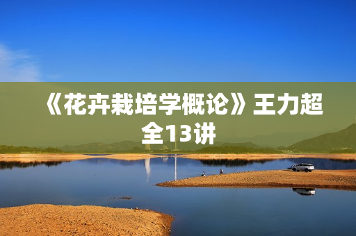 《花卉栽培学概论》王力超全13讲