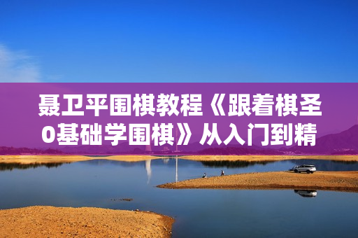 聂卫平围棋教程《跟着棋圣0基础学围棋》从入门到精通