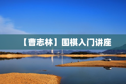 【曹志林】围棋入门讲座