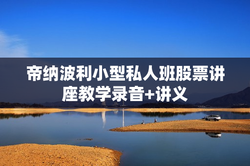 帝纳波利小型私人班股票讲座教学录音+讲义