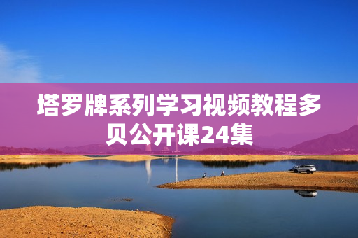 塔罗牌系列学习视频教程多贝公开课24集
