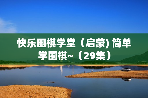 快乐围棋学堂（启蒙) 简单学围棋~（29集）