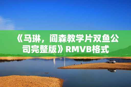 《马琳，阎森教学片双鱼公司完整版》RMVB格式