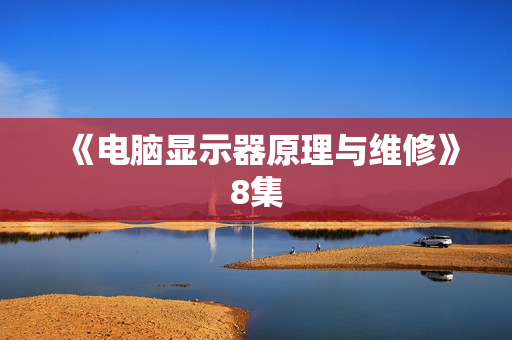 《电脑显示器原理与维修》8集