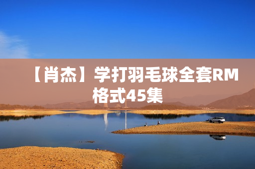 【肖杰】学打羽毛球全套RM格式45集