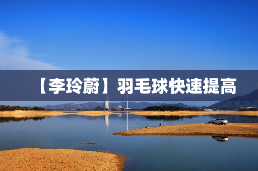 【李玲蔚】羽毛球快速提高
