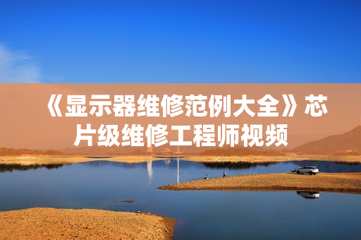《显示器维修范例大全》芯片级维修工程师视频