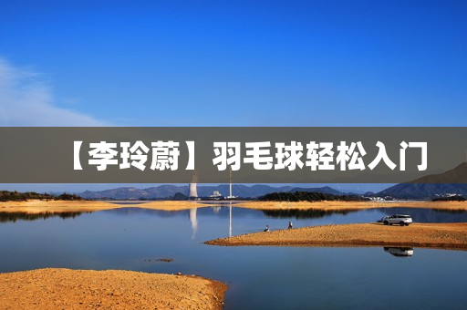 【李玲蔚】羽毛球轻松入门