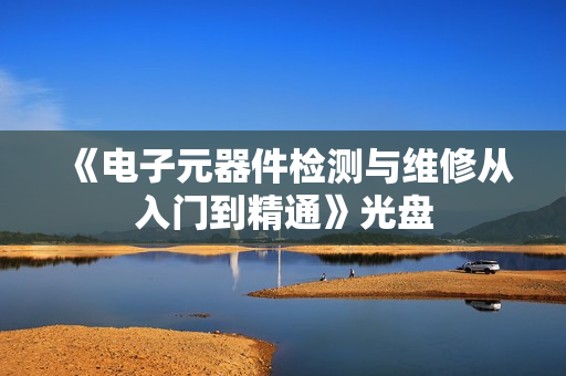 《电子元器件检测与维修从入门到精通》光盘