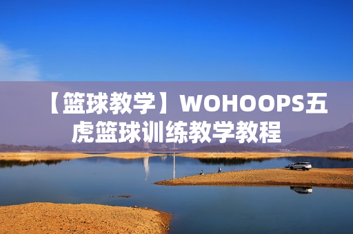 【篮球教学】WOHOOPS五虎篮球训练教学教程