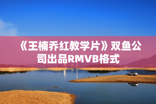 《王楠乔红教学片》双鱼公司出品RMVB格式