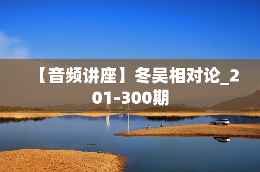 【音频讲座】冬吴相对论_201-300期