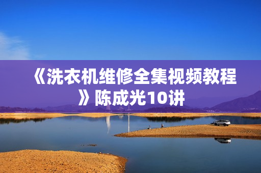 《洗衣机维修全集视频教程》陈成光10讲