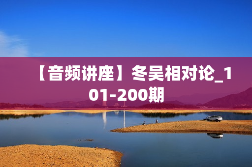 【音频讲座】冬吴相对论_101-200期