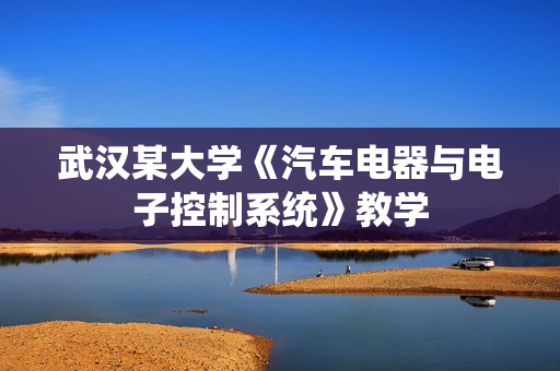 武汉某大学《汽车电器与电子控制系统》教学