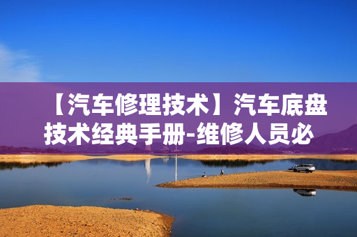 【汽车修理技术】汽车底盘技术经典手册-维修人员必备PDF版