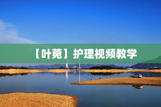 【叶菀】护理视频教学