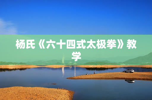 杨氏《六十四式太极拳》教学