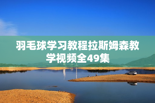 羽毛球学习教程拉斯姆森教学视频全49集