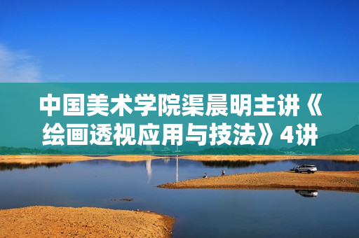 中国美术学院渠晨明主讲《绘画透视应用与技法》4讲