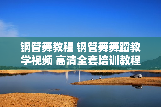 钢管舞教程 钢管舞舞蹈教学视频 高清全套培训教程