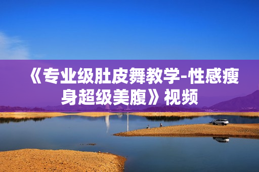 《专业级肚皮舞教学-性感瘦身超级美腹》视频