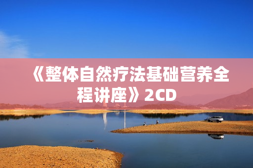 《整体自然疗法基础营养全程讲座》2CD