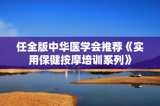 任全版中华医学会推荐《实用保健按摩培训系列》