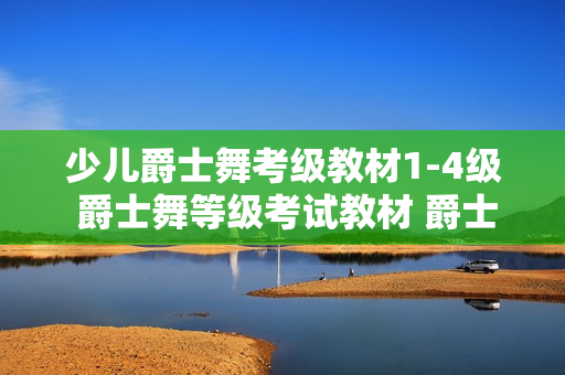 少儿爵士舞考级教材1-4级 爵士舞等级考试教材 爵士舞教学教程