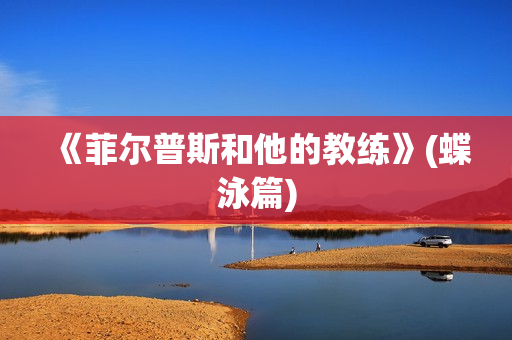 《菲尔普斯和他的教练》(蝶泳篇)