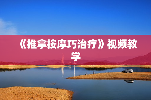 《推拿按摩巧治疗》视频教学