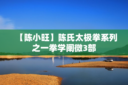 【陈小旺】陈氏太极拳系列之一拳学阐微3部
