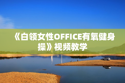 《白领女性OFFICE有氧健身操》视频教学