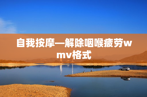 自我按摩—解除咽喉疲劳wmv格式
