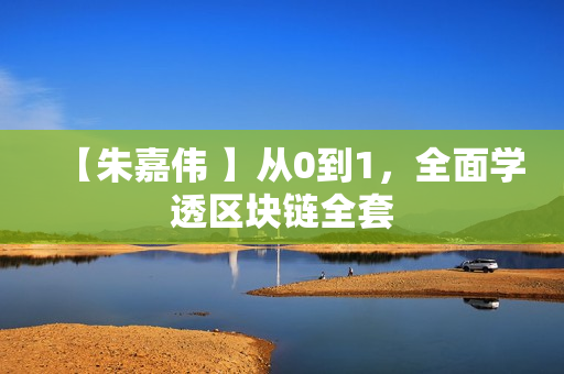 【朱嘉伟 】从0到1，全面学透区块链全套