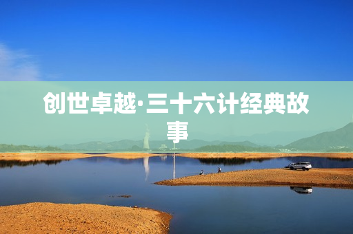 创世卓越·三十六计经典故事