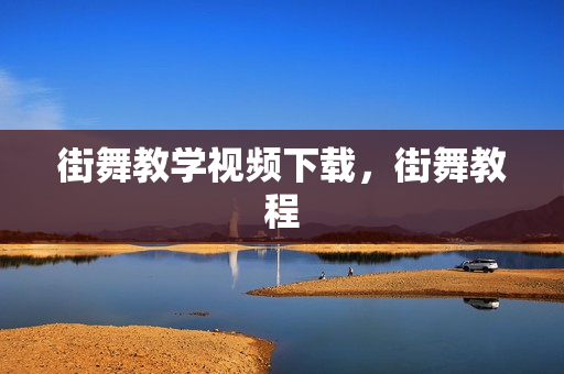街舞教学视频下载，街舞教程