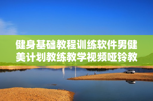 健身基础教程训练软件男健美计划教练教学视频哑铃教材长肌肉指导