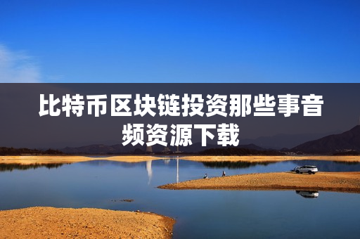 比特币区块链投资那些事音频资源下载