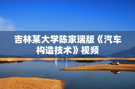 吉林某大学陈家瑞版《汽车构造技术》视频