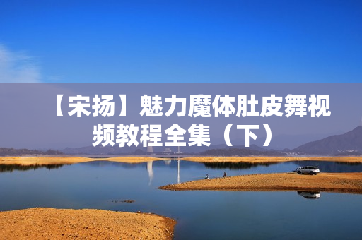 【宋扬】魅力魔体肚皮舞视频教程全集（下）