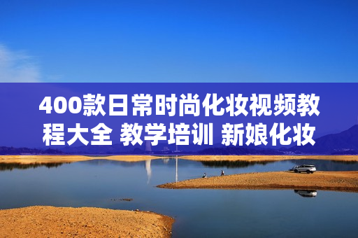 400款日常时尚化妆视频教程大全 教学培训 新娘化妆专业彩妆最全